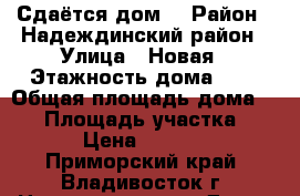 Сдаётся дом  › Район ­ Надеждинский район › Улица ­ Новая › Этажность дома ­ 1 › Общая площадь дома ­ 55 › Площадь участка ­ 20 › Цена ­ 10 000 - Приморский край, Владивосток г. Недвижимость » Дома, коттеджи, дачи аренда   . Приморский край,Владивосток г.